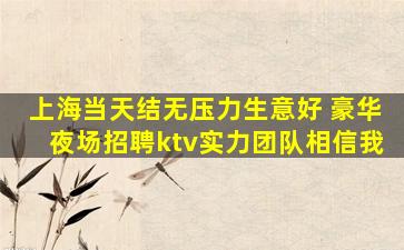 上海当天结无压力生意好 豪华夜场招聘ktv实力团队相信我